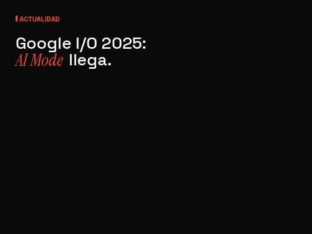 Google I/O 2025: AI Mode y Gemini nativo en Search